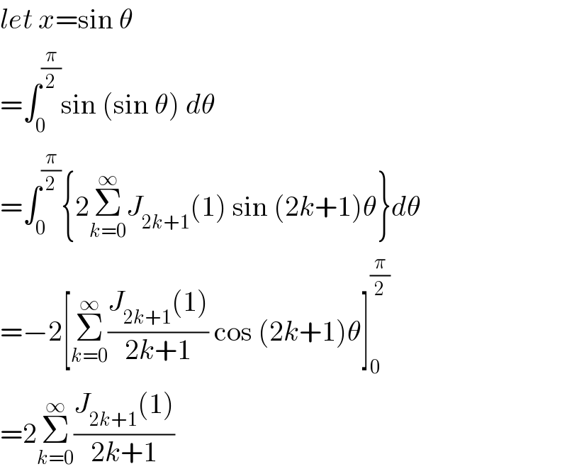 let x=sin θ  =∫_0 ^(π/2) sin (sin θ) dθ  =∫_0 ^(π/2) {2Σ_(k=0) ^∞ J_(2k+1) (1) sin (2k+1)θ}dθ  =−2[Σ_(k=0) ^∞ ((J_(2k+1) (1))/(2k+1)) cos (2k+1)θ]_0 ^(π/2)   =2Σ_(k=0) ^∞ ((J_(2k+1) (1))/(2k+1))  