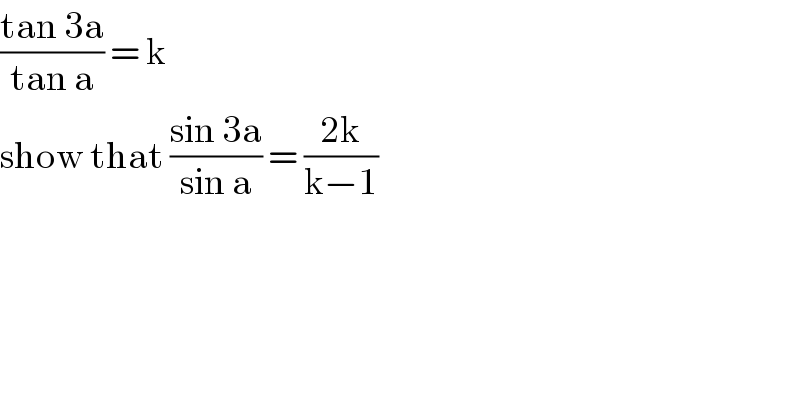 ((tan 3a)/(tan a)) = k  show that ((sin 3a)/(sin a)) = ((2k)/(k−1))  