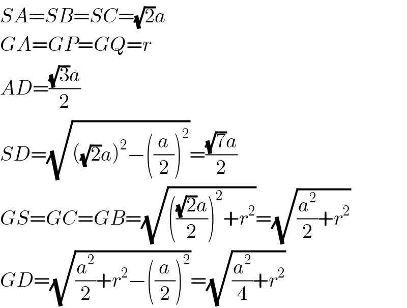 SA=SB=SC=(√2)a  GA=GP=GQ=r  AD=(((√3)a)/2)  SD=(√(((√2)a)^2 −((a/2))^2 ))=(((√7)a)/2)  GS=GC=GB=(√(((((√2)a)/2))^2 +r^2 ))=(√((a^2 /2)+r^2 ))  GD=(√((a^2 /2)+r^2 −((a/2))^2 ))=(√((a^2 /4)+r^2 ))  