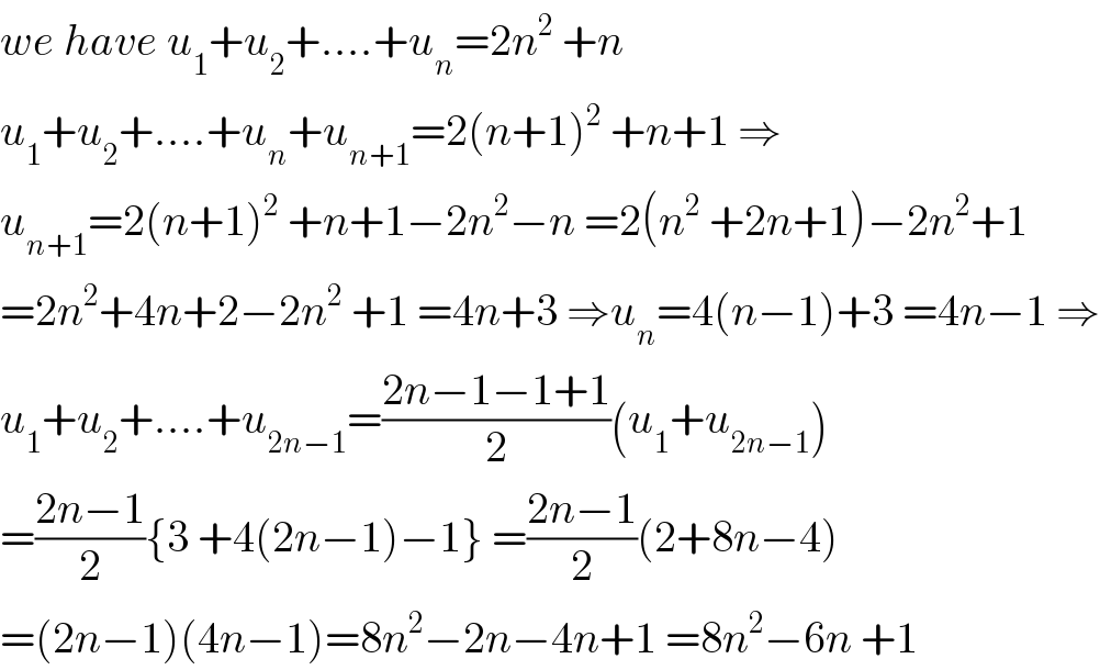 we have u_1 +u_2 +....+u_n =2n^2  +n  u_1 +u_2 +....+u_n +u_(n+1) =2(n+1)^2  +n+1 ⇒  u_(n+1) =2(n+1)^2  +n+1−2n^2 −n =2(n^2  +2n+1)−2n^2 +1  =2n^2 +4n+2−2n^2  +1 =4n+3 ⇒u_n =4(n−1)+3 =4n−1 ⇒  u_1 +u_2 +....+u_(2n−1) =((2n−1−1+1)/2)(u_1 +u_(2n−1) )  =((2n−1)/2){3 +4(2n−1)−1} =((2n−1)/2)(2+8n−4)  =(2n−1)(4n−1)=8n^2 −2n−4n+1 =8n^2 −6n +1  