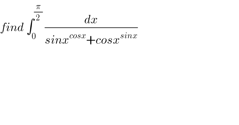 find ∫_0 ^(π/2)  (dx/(sinx^(cosx) +cosx^(sinx) ))  