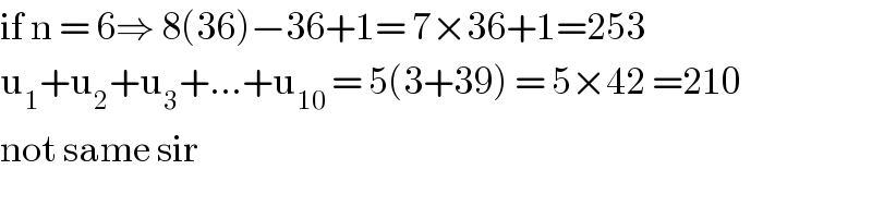 if n = 6⇒ 8(36)−36+1= 7×36+1=253  u_1 +u_2 +u_3 +...+u_(10 ) = 5(3+39) = 5×42 =210  not same sir  