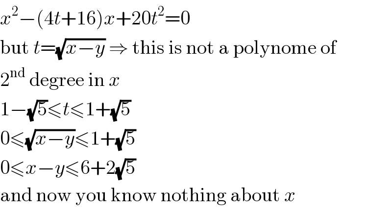 x^2 −(4t+16)x+20t^2 =0  but t=(√(x−y)) ⇒ this is not a polynome of  2^(nd)  degree in x  1−(√5)≤t≤1+(√5)  0≤(√(x−y))≤1+(√5)  0≤x−y≤6+2(√5)  and now you know nothing about x  
