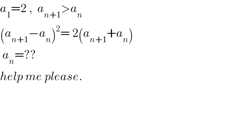 a_1 =2 ,  a_(n+1) >a_n   (a_(n+1) −a_n )^2 = 2(a_(n+1) +a_n )   a_n =??  help me please.  