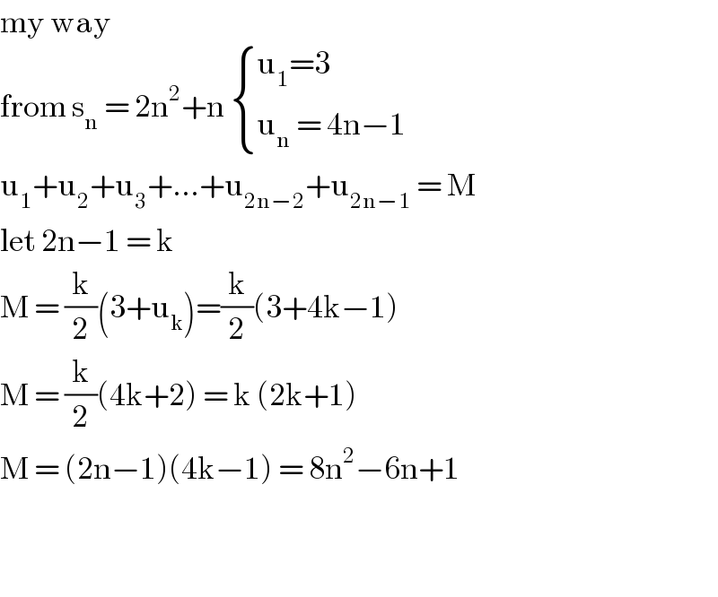 my way   from s_n  = 2n^2 +n  { ((u_1 =3)),((u_n  = 4n−1)) :}  u_1 +u_2 +u_3 +...+u_(2n−2) +u_(2n−1)  = M  let 2n−1 = k   M = (k/2)(3+u_k )=(k/2)(3+4k−1)  M = (k/2)(4k+2) = k (2k+1)  M = (2n−1)(4k−1) = 8n^2 −6n+1      