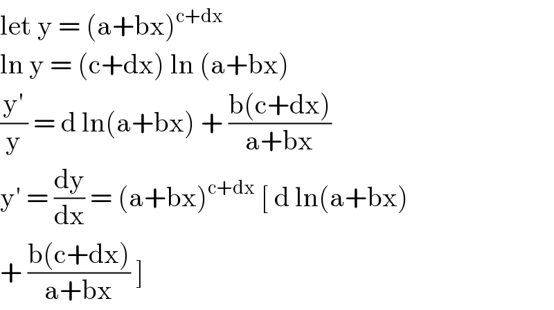 let y = (a+bx)^(c+dx)   ln y = (c+dx) ln (a+bx)  ((y′)/y) = d ln(a+bx) + ((b(c+dx))/(a+bx))  y′ = (dy/dx) = (a+bx)^(c+dx)  [ d ln(a+bx)  + ((b(c+dx))/(a+bx)) ]   