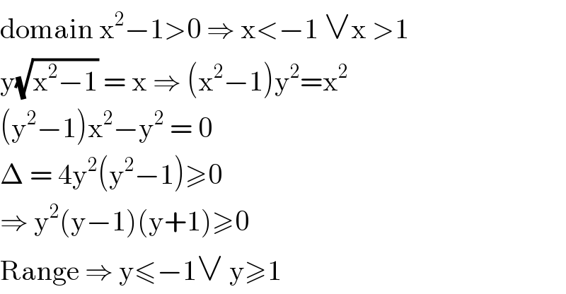 domain x^2 −1>0 ⇒ x<−1 ∨x >1  y(√(x^2 −1)) = x ⇒ (x^2 −1)y^2 =x^2   (y^2 −1)x^2 −y^2  = 0  Δ = 4y^2 (y^2 −1)≥0  ⇒ y^2 (y−1)(y+1)≥0  Range ⇒ y≤−1∨ y≥1   