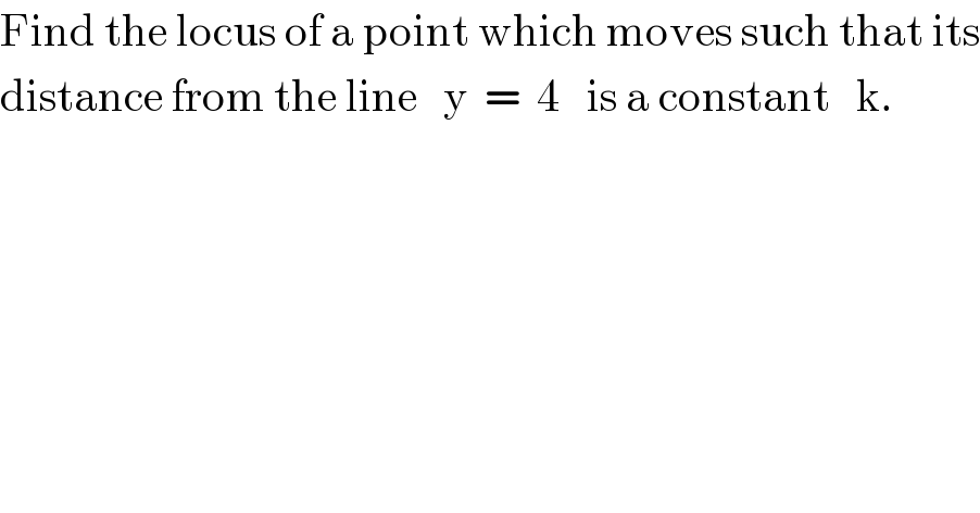 Find the locus of a point which moves such that its  distance from the line   y  =  4   is a constant   k.  