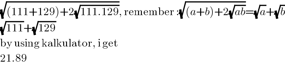 (√((111+129)+2(√(111.129)))), remember :(√((a+b)+2(√(ab))))=(√a)+(√b)  (√(111))+(√(129))  by using kalkulator, i get  21.89  