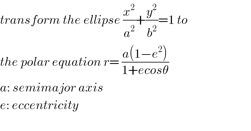 transform the ellipse (x^2 /a^2 )+(y^2 /b^2 )=1 to  the polar equation r= ((a(1−e^2 ))/(1+ecosθ))  a: semimajor axis  e: eccentricity  