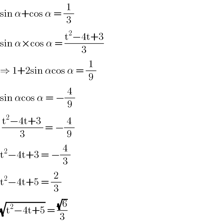 sin α+cos α = (1/3)  sin α×cos α = ((t^2 −4t+3)/3)  ⇒ 1+2sin αcos α = (1/9)  sin αcos α = −(4/9)   ((t^2 −4t+3 )/3) = −(4/9)  t^2 −4t+3 = −(4/3)  t^2 −4t+5 = (2/3)  (√(t^2 −4t+5)) = ((√6)/3)  
