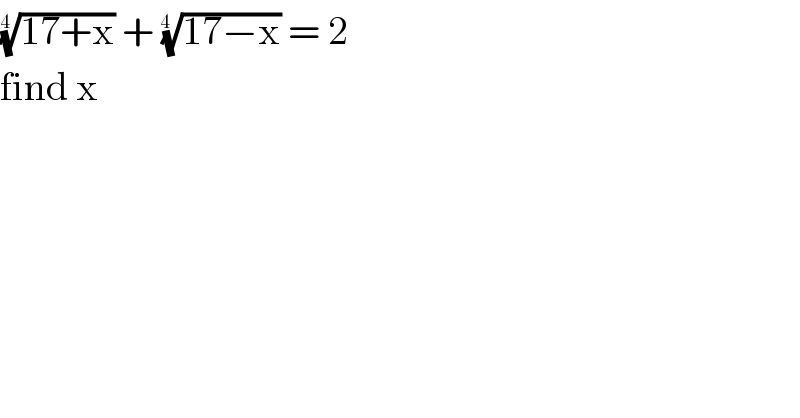 ((17+x))^(1/(4  ))  + ((17−x))^(1/(4  ))  = 2   find x   