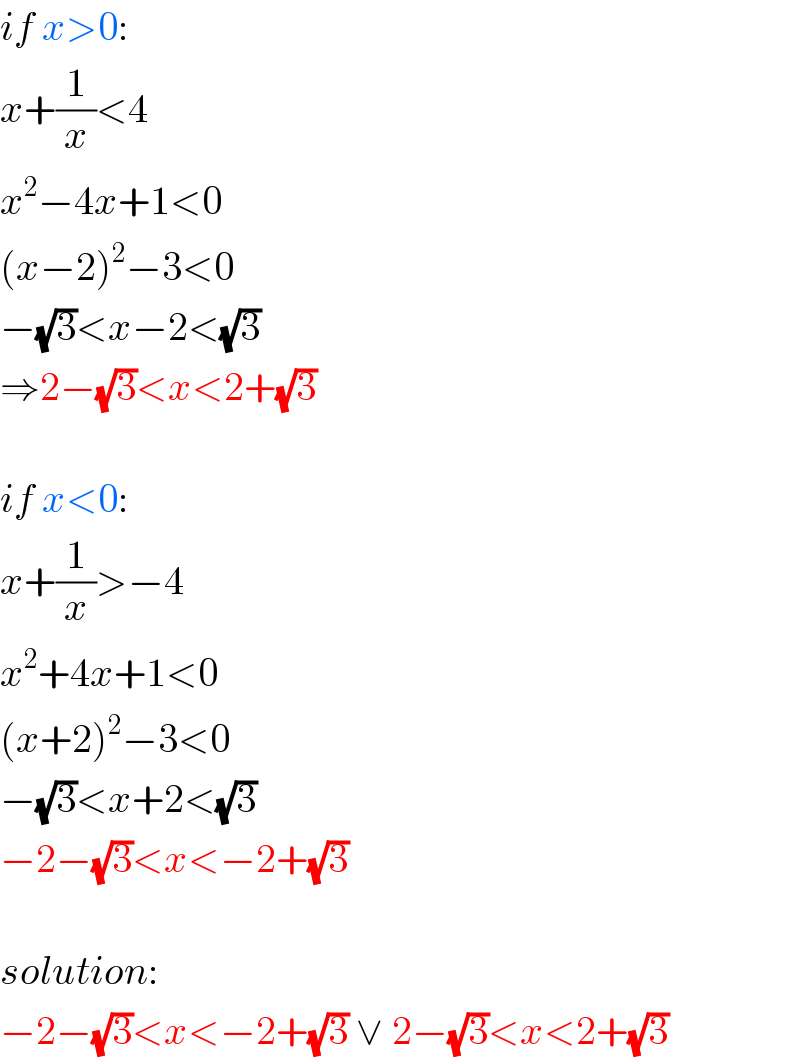 if x>0:  x+(1/x)<4  x^2 −4x+1<0  (x−2)^2 −3<0  −(√3)<x−2<(√3)  ⇒2−(√3)<x<2+(√3)    if x<0:  x+(1/x)>−4  x^2 +4x+1<0  (x+2)^2 −3<0  −(√3)<x+2<(√3)  −2−(√3)<x<−2+(√3)    solution:  −2−(√3)<x<−2+(√3) ∨ 2−(√3)<x<2+(√3)  