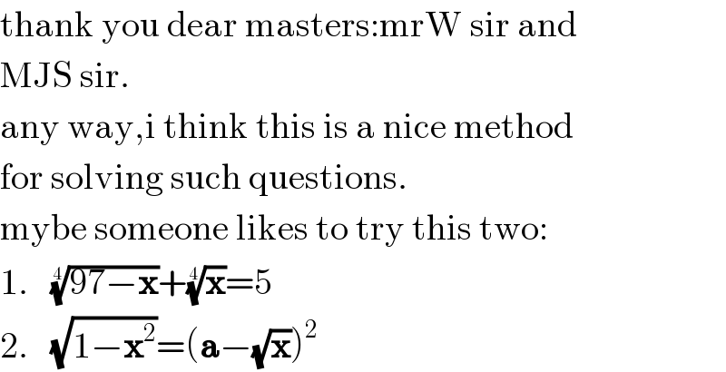 thank you dear masters:mrW sir and  MJS sir.  any way,i think this is a nice method  for solving such questions.  mybe someone likes to try this two:  1.   ((97−x))^(1/4) +(x)^(1/4) =5  2.   (√(1−x^2 ))=(a−(√x))^2   