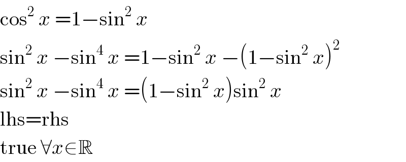 cos^2  x =1−sin^2  x  sin^2  x −sin^4  x =1−sin^2  x −(1−sin^2  x)^2   sin^2  x −sin^4  x =(1−sin^2  x)sin^2  x  lhs=rhs  true ∀x∈R  