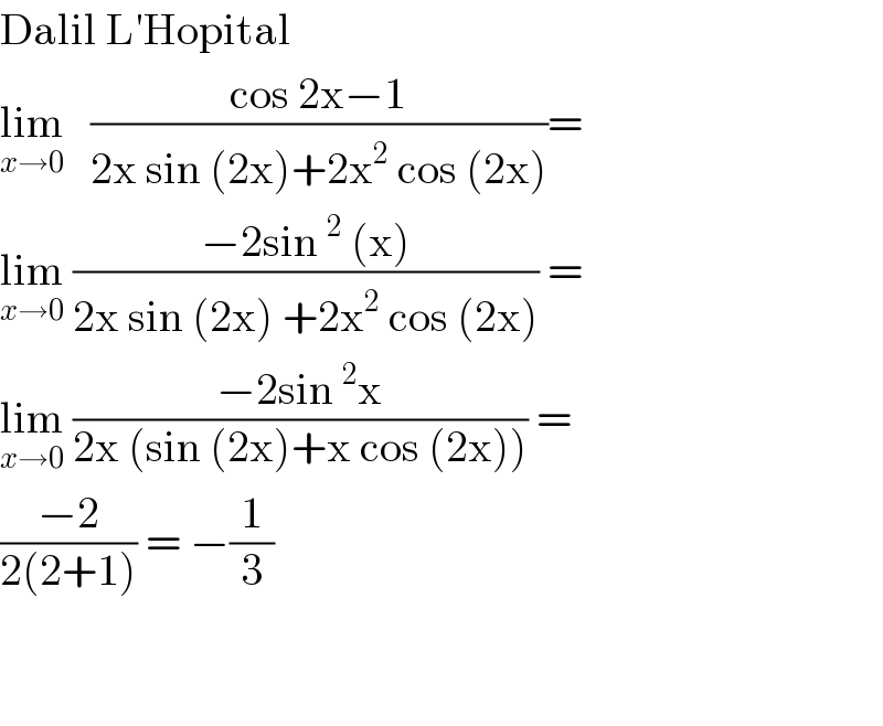 Dalil L′Hopital  lim_(x→0)    ((cos 2x−1)/(2x sin (2x)+2x^2  cos (2x)))=  lim_(x→0)  ((−2sin^2  (x))/(2x sin (2x) +2x^2  cos (2x))) =  lim_(x→0)  ((−2sin^2 x)/(2x (sin (2x)+x cos (2x)))) =  ((−2)/(2(2+1))) = −(1/3)      