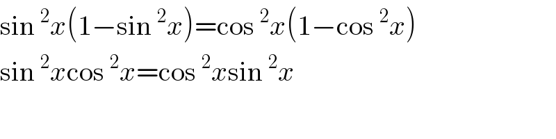 sin^2 x(1−sin^2 x)=cos^2 x(1−cos^2 x)  sin^2 xcos^2 x=cos^2 xsin^2 x  
