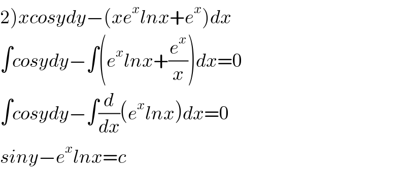 2)xcosydy−(xe^x lnx+e^x )dx  ∫cosydy−∫(e^x lnx+(e^x /x))dx=0  ∫cosydy−∫(d/dx)(e^x lnx)dx=0  siny−e^x lnx=c  