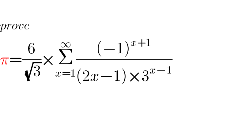   prove  π=(6/(√3))×Σ_(x=1) ^∞ (((−1)^(x+1) )/((2x−1)×3^(x−1) ))    