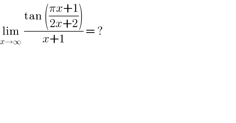 lim_(x→∞ )  ((tan (((πx+1)/(2x+2))))/(x+1)) = ?  