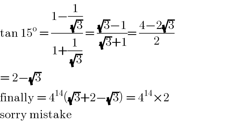 tan 15^o  = ((1−(1/(√3)))/(1+(1/(√3)))) = (((√3)−1)/((√3)+1))= ((4−2(√3))/2)  = 2−(√3)  finally = 4^(14) ((√3)+2−(√3)) = 4^(14) ×2  sorry mistake  