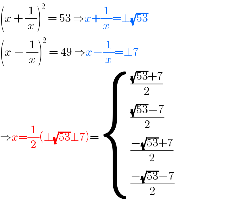 (x + (1/x))^2  = 53 ⇒x+(1/x)=±(√(53))  (x − (1/x))^2  = 49 ⇒x−(1/x)=±7  ⇒x=(1/2)(±(√(53))±7)= { ((((√(53))+7)/2)),((((√(53))−7)/2)),(((−(√(53))+7)/2)),(((−(√(53))−7)/2)) :}  