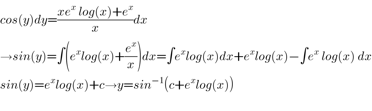 cos(y)dy=((xe^x  log(x)+e^x )/x)dx  →sin(y)=∫(e^x log(x)+(e^x /x))dx=∫e^x log(x)dx+e^x log(x)−∫e^x  log(x) dx  sin(y)=e^x log(x)+c→y=sin^(−1) (c+e^x log(x))    