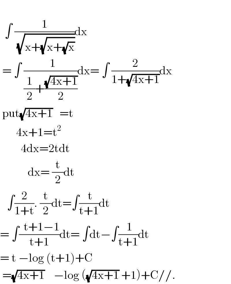     ∫ (1/(√(x+(√(x+(√x))))))dx   = ∫ ((  1)/((1/2)+((√(4x+1))/2)))dx= ∫ (2/(1+(√(4x+1))))dx   put(√(4x+1))   =t         4x+1=t^2            4dx=2tdt              dx= (t/2)dt     ∫(2/(1+t)). (t/2)dt=∫(( t)/(t+1))dt  = ∫((  t+1−1)/(t+1))dt= ∫dt−∫(( 1)/(t+1))dt  = t −log (t+1)+C   =(√(4x+1))    −log ((√(4x+1)) +1)+C//.  
