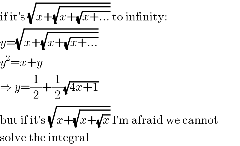 if it′s (√(x+(√(x+(√(x+...)))))) to infinity:  y=(√(x+(√(x+(√(x+...))))))  y^2 =x+y  ⇒ y=(1/2)+(1/2)(√(4x+1))  but if it′s (√(x+(√(x+(√x))))) I′m afraid we cannot  solve the integral  