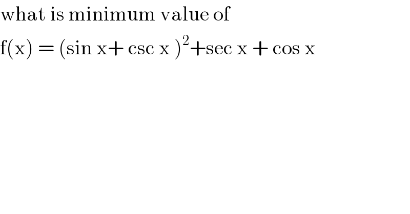 what is minimum value of   f(x) = (sin x+ csc x )^2 +sec x + cos x  