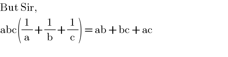 But Sir,  abc((1/a) + (1/b) + (1/c)) = ab + bc + ac  
