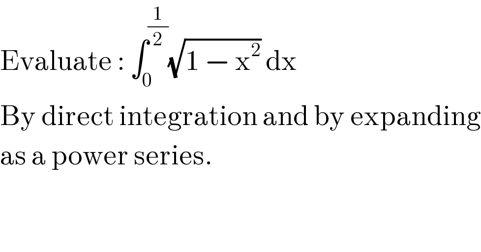 Evaluate : ∫_0 ^(1/2) (√(1 − x^2 )) dx  By direct integration and by expanding  as a power series.  