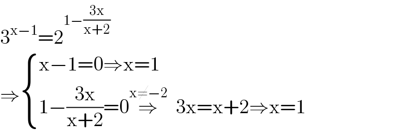 3^(x−1) =2^(1−((3x)/(x+2)))   ⇒ { ((x−1=0⇒x=1)),((1−((3x)/(x+2))=0⇒^(x≠−2)   3x=x+2⇒x=1)) :}  