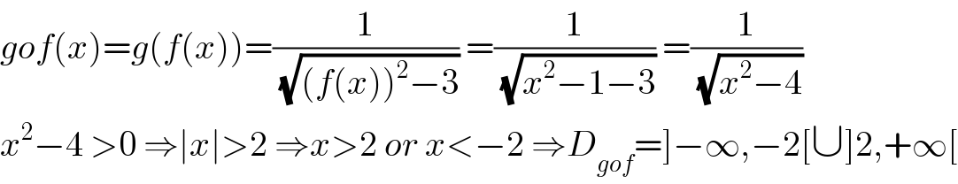 gof(x)=g(f(x))=(1/(√((f(x))^2 −3))) =(1/(√(x^2 −1−3))) =(1/(√(x^2 −4)))  x^2 −4 >0 ⇒∣x∣>2 ⇒x>2 or x<−2 ⇒D_(gof) =]−∞,−2[∪]2,+∞[  