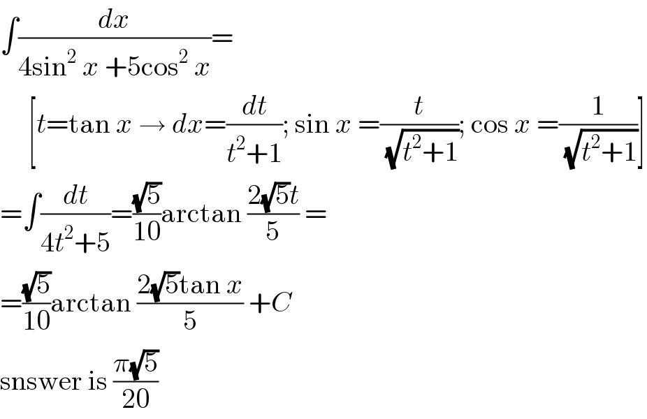 ∫(dx/(4sin^2  x +5cos^2  x))=       [t=tan x → dx=(dt/(t^2 +1)); sin x =(t/(√(t^2 +1))); cos x =(1/(√(t^2 +1)))]  =∫(dt/(4t^2 +5))=((√5)/(10))arctan ((2(√5)t)/5) =  =((√5)/(10))arctan ((2(√5)tan x)/5) +C  snswer is ((π(√5))/(20))  