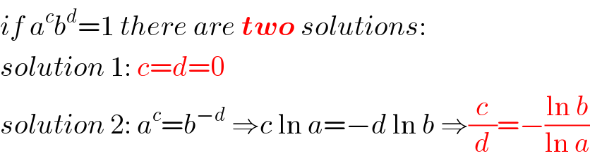 if a^c b^d =1 there are two solutions:  solution 1: c=d=0  solution 2: a^c =b^(−d)  ⇒c ln a=−d ln b ⇒(c/d)=−((ln b)/(ln a))  