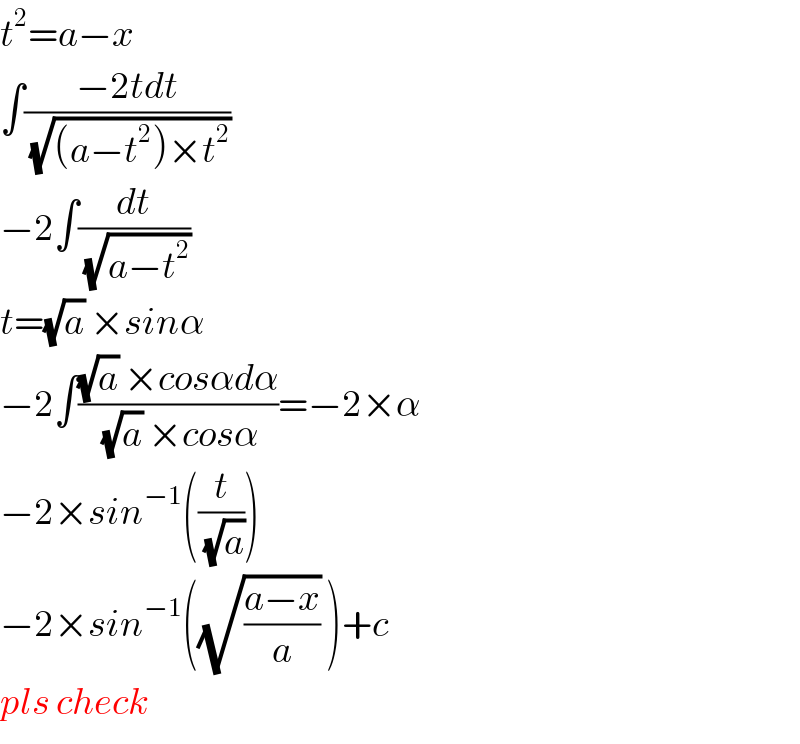 t^2 =a−x  ∫((−2tdt)/(√((a−t^2 )×t^2 )))  −2∫(dt/(√(a−t^2 )))  t=(√a) ×sinα  −2∫(((√a) ×cosαdα)/((√a) ×cosα))=−2×α  −2×sin^(−1) ((t/(√a)))  −2×sin^(−1) ((√((a−x)/a)) )+c  pls check  