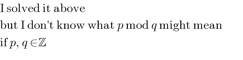 I solved it above  but I don′t know what p mod q might mean  if p, q ∉Z  