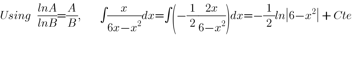 Using   ((lnA)/(lnB))=(A/B),        ∫(x/(6x−x^2 ))dx=∫(−(1/2)((2x)/(6−x^2 )))dx=−(1/2)ln∣6−x^2 ∣ + Cte  