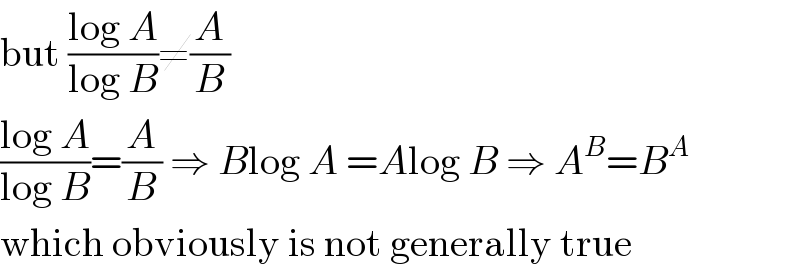 but ((log A)/(log B))≠(A/B)  ((log A)/(log B))=(A/B) ⇒ Blog A =Alog B ⇒ A^B =B^A   which obviously is not generally true  