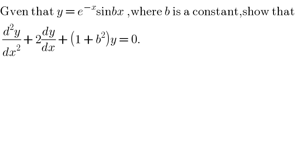 Gven that y = e^(−x) sinbx ,where b is a constant,show that   (d^2 y/dx^2 ) + 2(dy/dx) + (1 + b^2 )y = 0.  