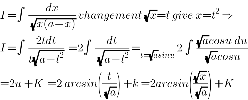 I =∫  (dx/(√(x(a−x)))) vhangement (√x)=t give x=t^2  ⇒  I =∫  ((2tdt)/(t(√(a−t^2 ))))  =2∫  (dt/(√(a−t^2 ))) =_(t=(√a)sinu)  2 ∫  (((√a)cosu du)/((√a)cosu))  =2u +K  =2 arcsin((t/(√a))) +k =2arcsin(((√x)/(√a))) +K  