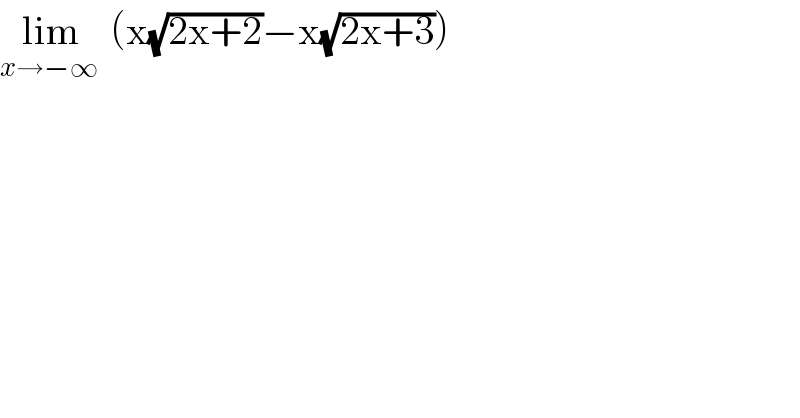 lim_(x→−∞ )  (x(√(2x+2))−x(√(2x+3)))  