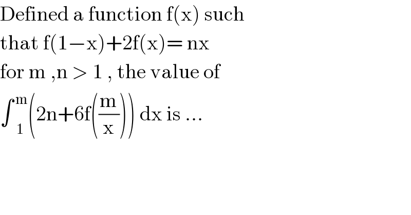 Defined a function f(x) such   that f(1−x)+2f(x)= nx   for m ,n > 1 , the value of   ∫ _1 ^( m) (2n+6f((m/x))) dx is ...  