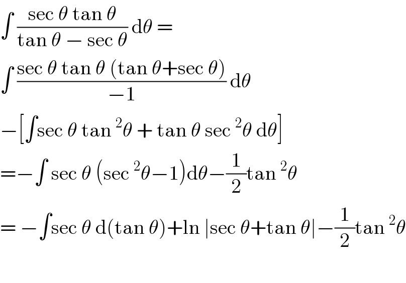 ∫ ((sec θ tan θ)/(tan θ − sec θ)) dθ =   ∫ ((sec θ tan θ (tan θ+sec θ))/(−1)) dθ  −[∫sec θ tan^2 θ + tan θ sec^2 θ dθ]  =−∫ sec θ (sec^2 θ−1)dθ−(1/2)tan^2 θ   = −∫sec θ d(tan θ)+ln ∣sec θ+tan θ∣−(1/2)tan^2 θ    