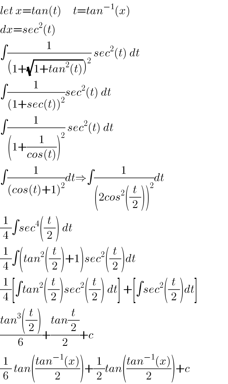 let x=tan(t)     t=tan^(−1) (x)  dx=sec^2 (t)  ∫(1/((1+(√(1+tan^2 (t))))^2 )) sec^2 (t) dt  ∫(1/((1+sec(t))^2 ))sec^2 (t) dt  ∫(1/((1+(1/(cos(t))))^2 )) sec^2 (t) dt  ∫(1/((cos(t)+1)^2 ))dt⇒∫(1/((2cos^2 ((t/2)))^2 ))dt  (1/4)∫sec^4 ((t/2)) dt  (1/4)∫(tan^2 ((t/2))+1)sec^2 ((t/2))dt  (1/4)[∫tan^2 ((t/2))sec^2 ((t/2)) dt] +[∫sec^2 ((t/2))dt]  ((tan^3 ((t/2)))/6)+((tan(t/2))/2)+c  (1/6) tan(((tan^(−1) (x))/2))+(1/2)tan(((tan^(−1) (x))/2))+c  
