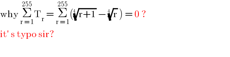 why Σ_(r = 1) ^(255) T_r  = Σ_(r = 1) ^(255) (((r+1))^(1/(4  ))  − (r)^(1/(4  ))  ) = 0 ?  it′ s typo sir?  