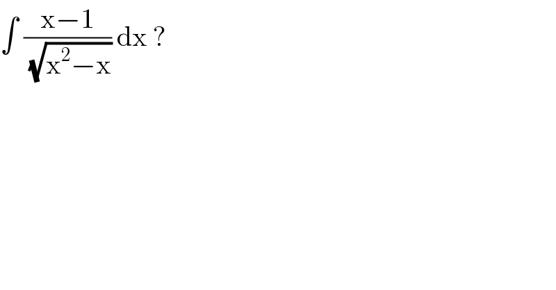 ∫ ((x−1)/(√(x^2 −x))) dx ?   
