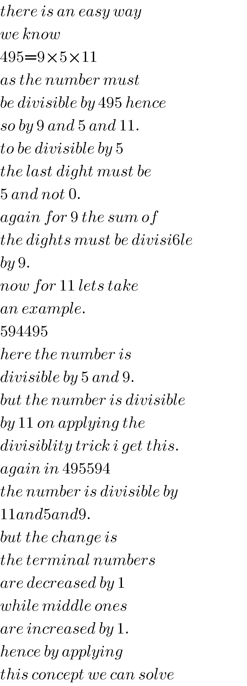 there is an easy way  we know   495=9×5×11  as the number must  be divisible by 495 hence  so by 9 and 5 and 11.  to be divisible by 5   the last dight must be  5 and not 0.  again for 9 the sum of  the dights must be divisi6le  by 9.  now for 11 lets take   an example.  594495   here the number is  divisible by 5 and 9.  but the number is divisible  by 11 on applying the  divisiblity trick i get this.  again in 495594  the number is divisible by  11and5and9.  but the change is   the terminal numbers  are decreased by 1   while middle ones   are increased by 1.  hence by applying  this concept we can solve  