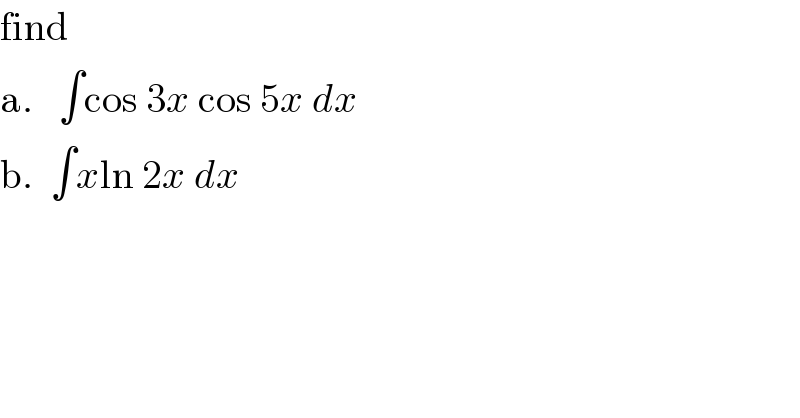 find    a.   ∫cos 3x cos 5x dx  b.  ∫xln 2x dx  